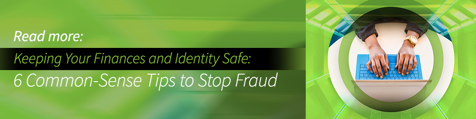 Keeping Your Finances and Identity Safe: 6 Common-Sense Tips to Stop Fraud