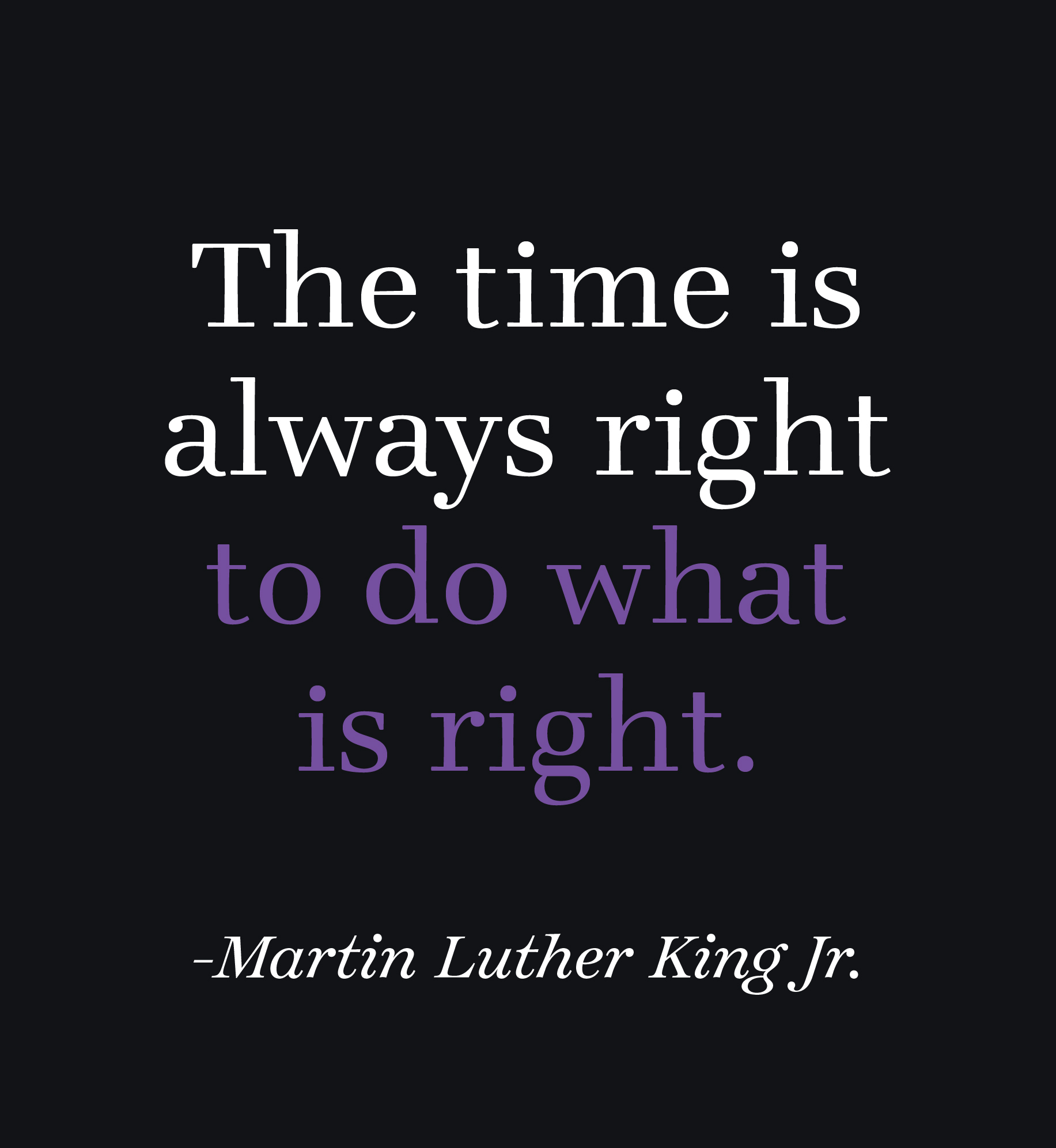 The time is always right to do what is right. Martin Luther King, Jr.