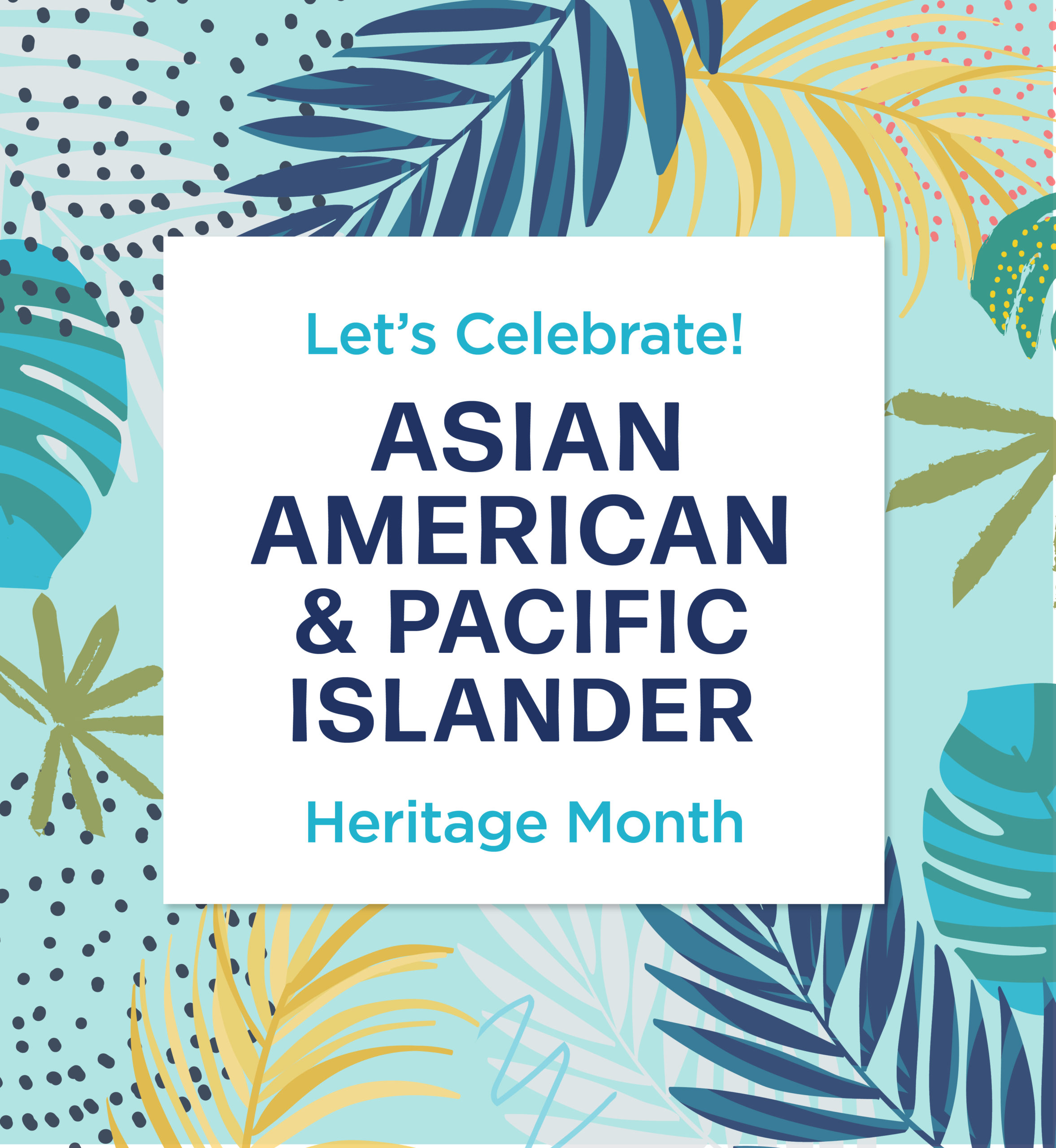 Tropical foliage illustration. Text: Let's Celebrate Asian American & Pacific Islander Heritage Month.