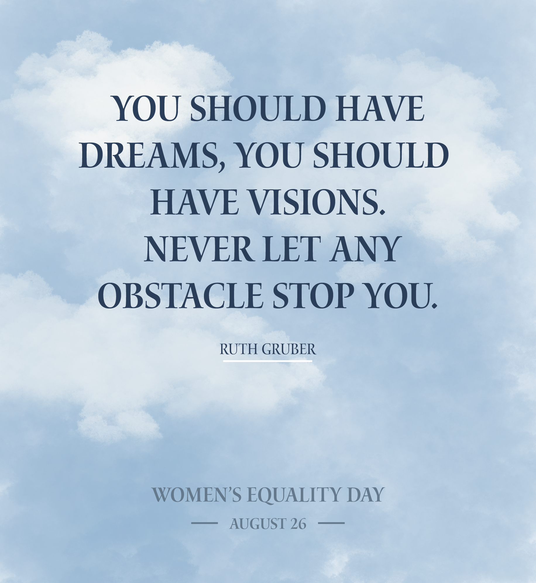 Blue sky with clouds. Text: You should have dreams, you should have visions. Never let any obstacle stop you. - Ruth Gruber. Women's Equality Day. August 26th.