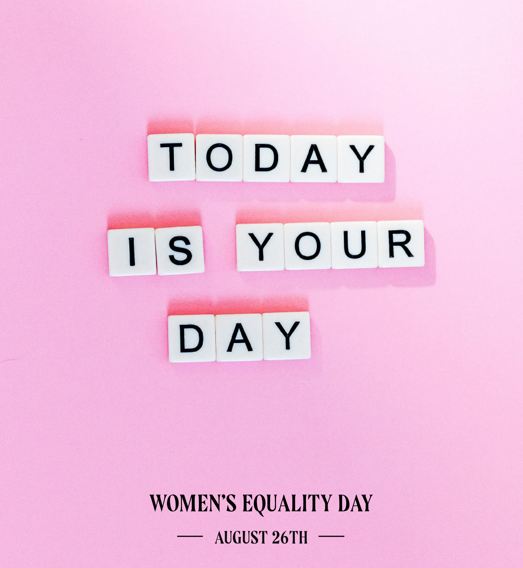 Today is your day (written with letter tiles). Women's Equality Day. August 26th.