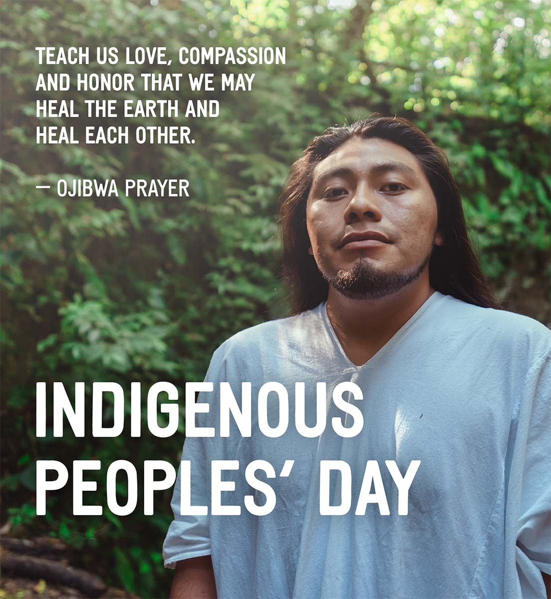 Indigenous man in nature. Text: Teach us love, compassion and honor that we may heal the earth and heal each other - Ojibwa Prayer. Indigenous Peoples' Day.
