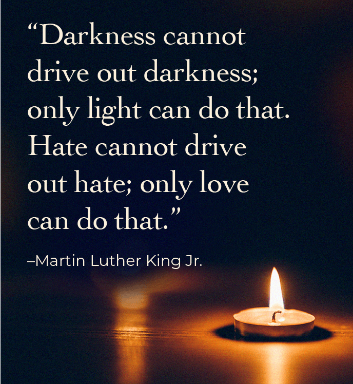 Tea light candle illuminating the darkness. Text: Darkness cannot drive out darkness; only light can do that. Hate cannot drive out hate; only love can do that. Martin Luther King, Jr.