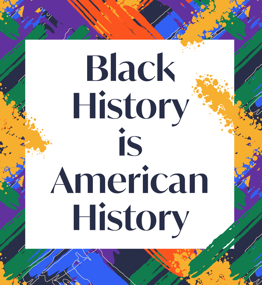 Bright swatches of color with text overlay that reads "Black History is American History".