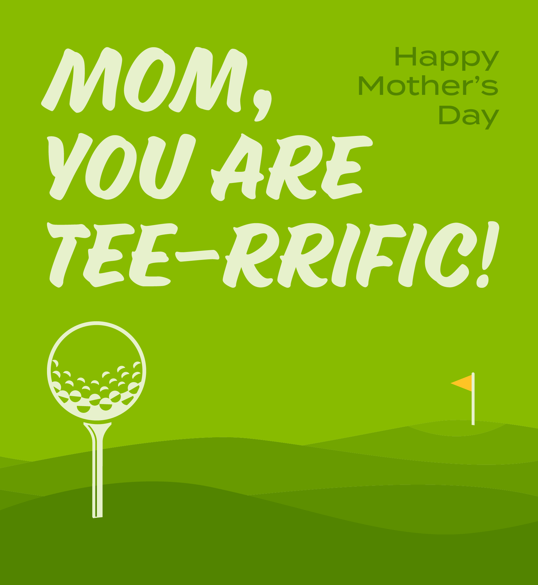 Illustration of golf ball on tee with flagstick in the distance. Text: Mom, you are tee-rrific. Happy Mother's Day.
