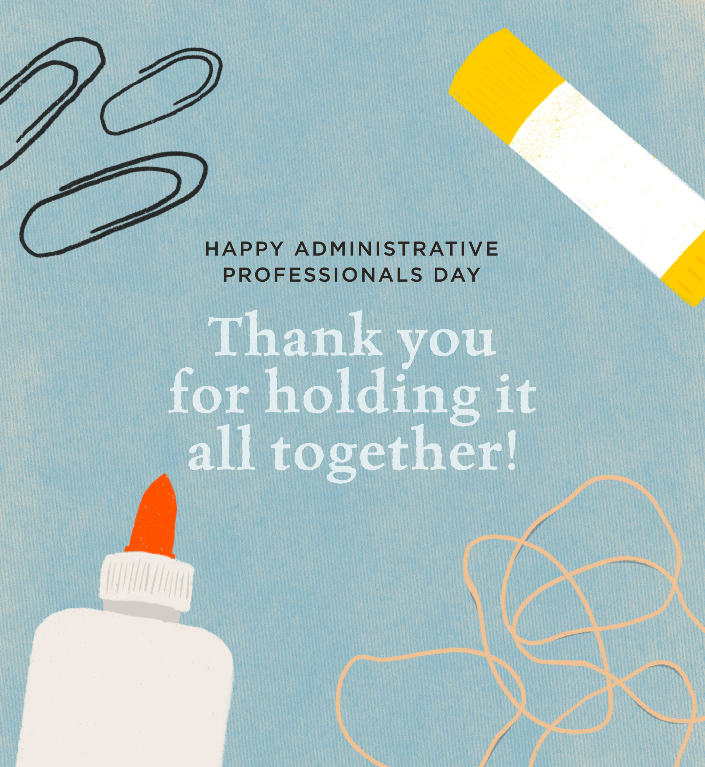 Illustration of glue, rubber bands and paper clips. Text: Happy Administrative Professionals Day. Thank you for holding it all together.