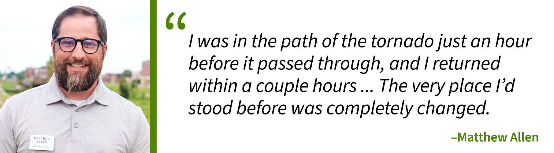 Matt Allen's headshot with a quote, "I was in the path of the tornado just an hour before it passed through, and I returned within a couple hours ... The very place I’d stood before was completely changed."