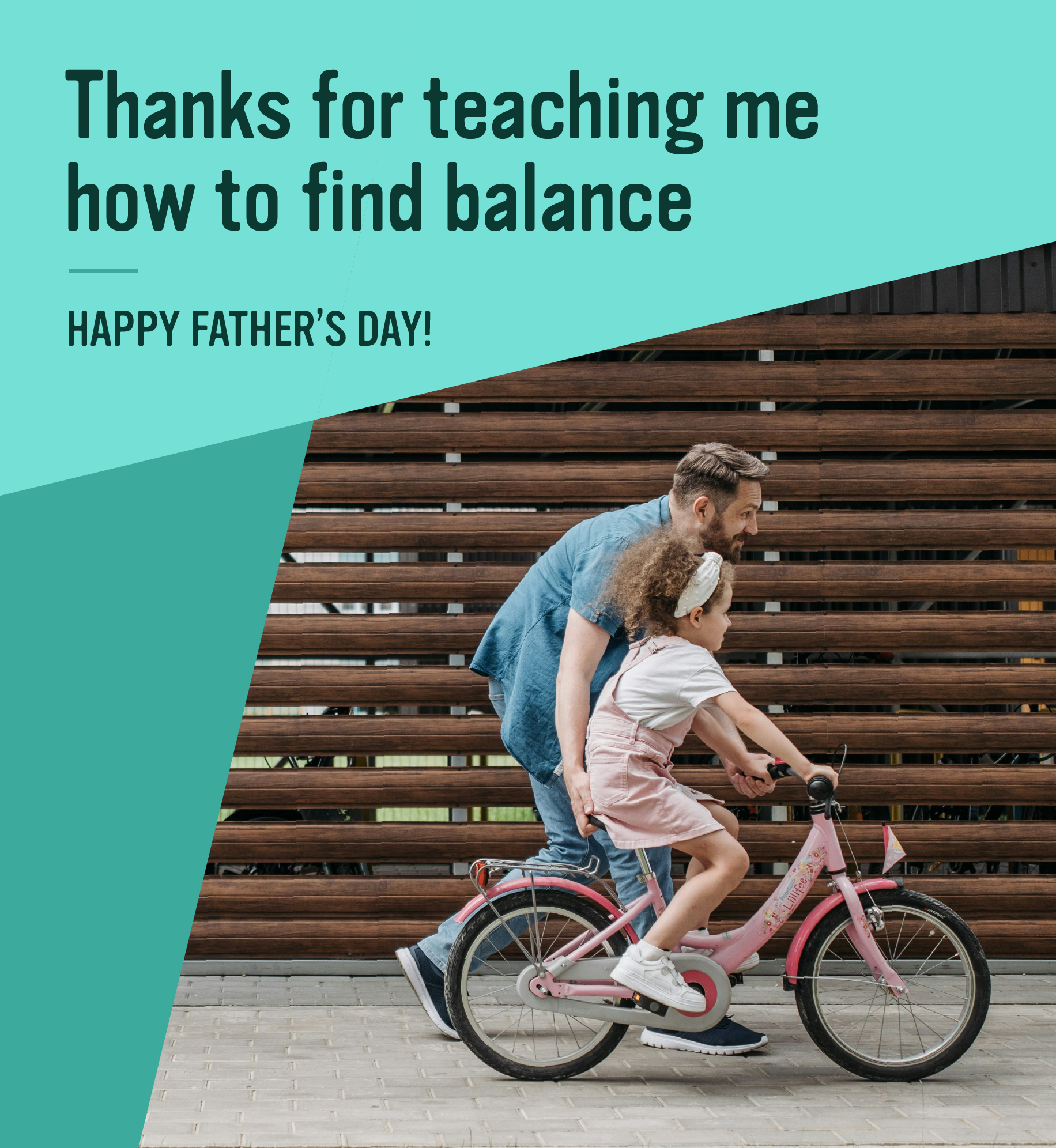 Father helping daughter ride bike. Text: Thanks for teaching me how to find balance. Happy Father's Day.