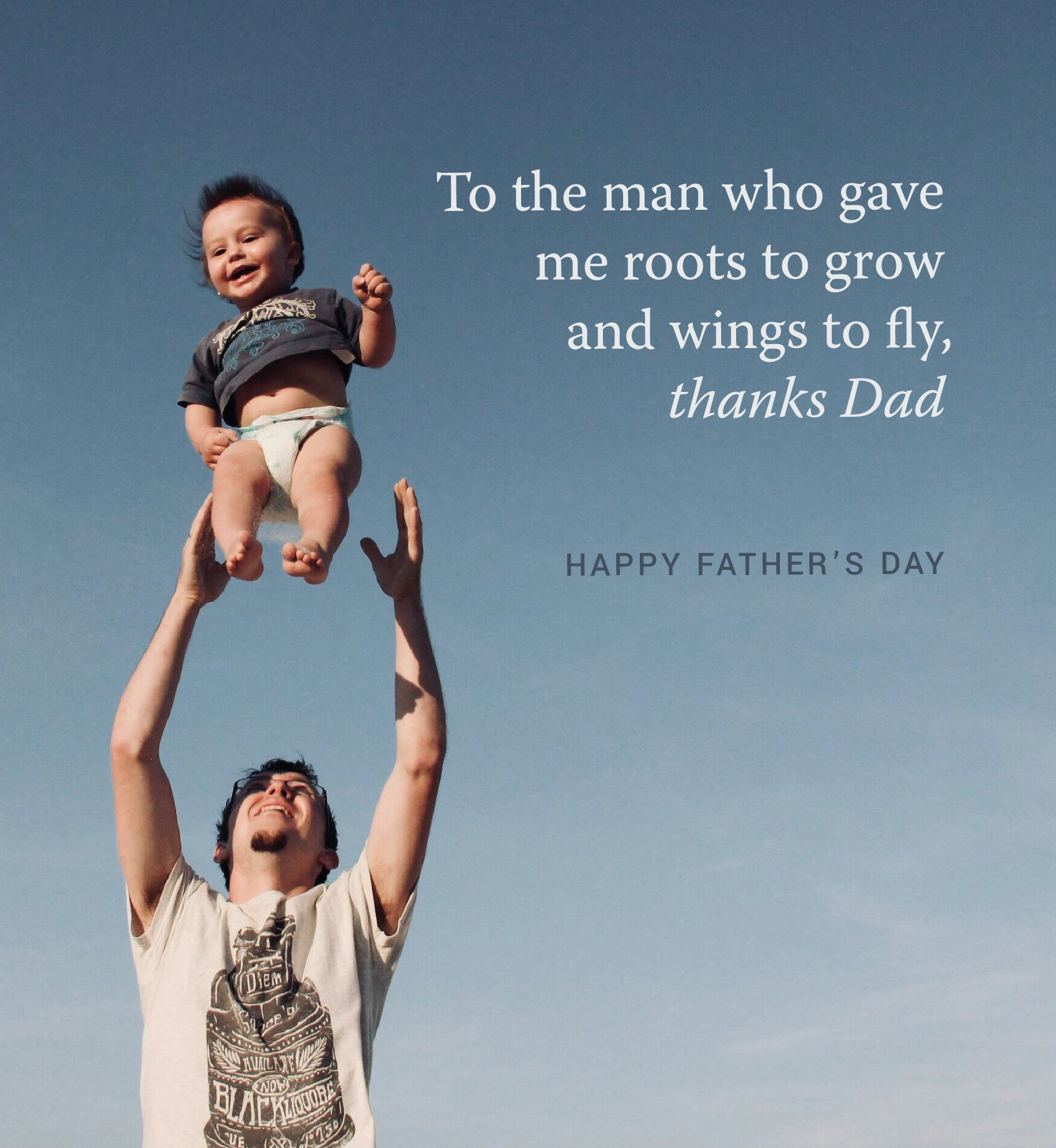 Father tossing baby in the air. Text: To the man who gave me roots to grow and wings to fly, thanks Dad. Happy Father's Day.