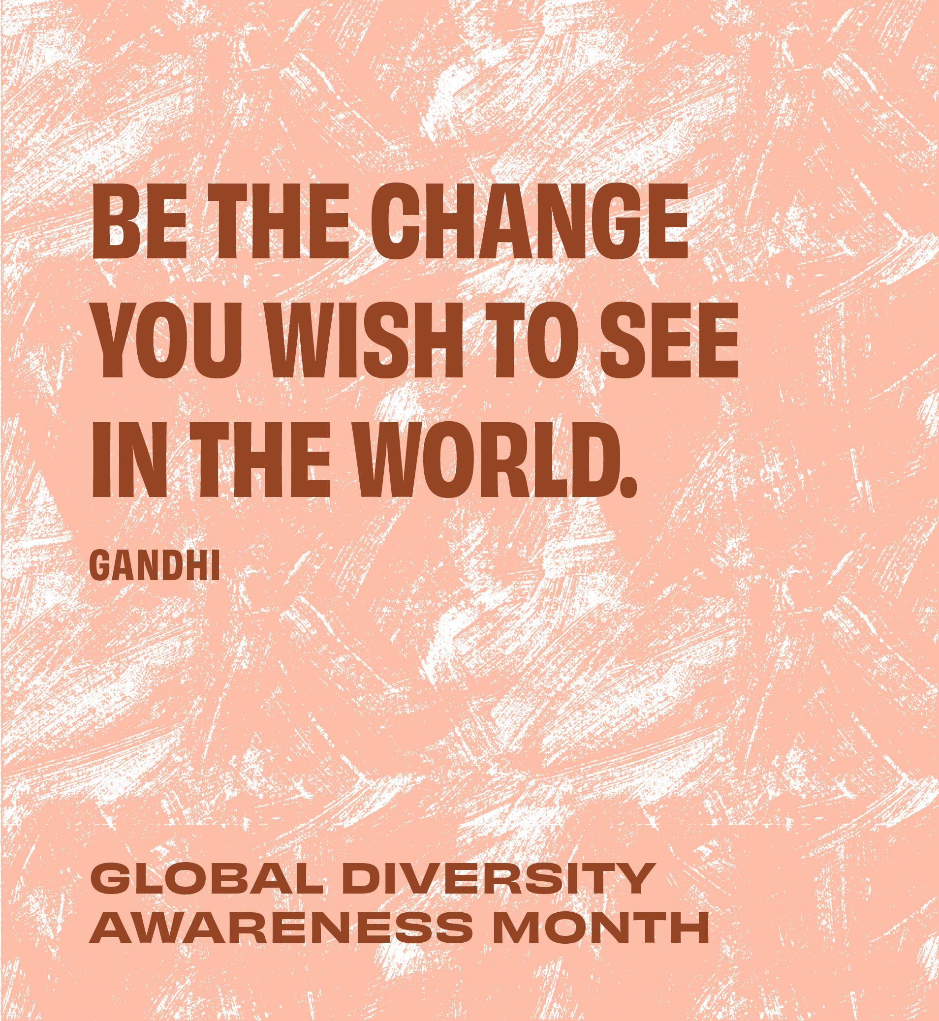 Be the change you wish to see in the world. Gandhi. Global Diversity Awareness Month.