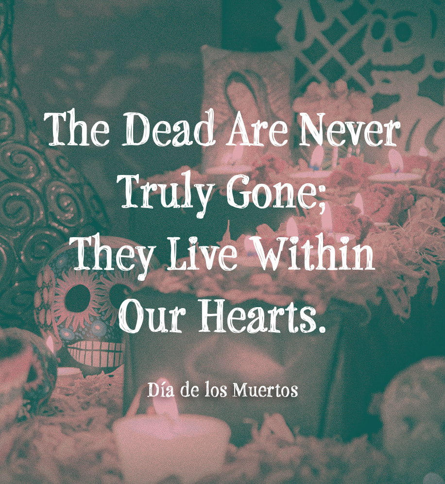 Día de los Muertos ofrenda. Text: The dead are never truly gone; they live within our hearts.