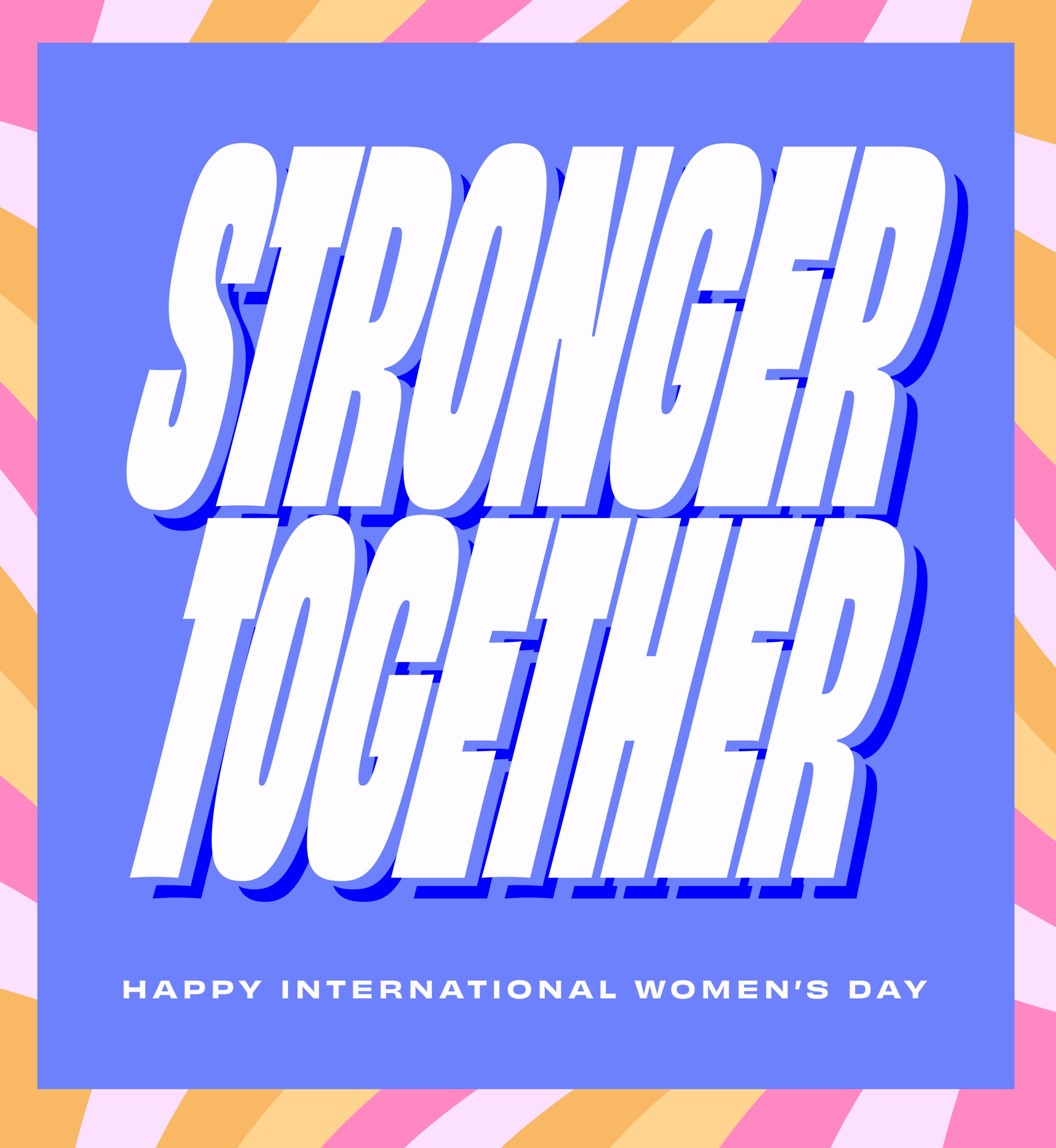 Colorful striped pattern with bold overlay that reads "Stronger Together. Happy International Women's Day."