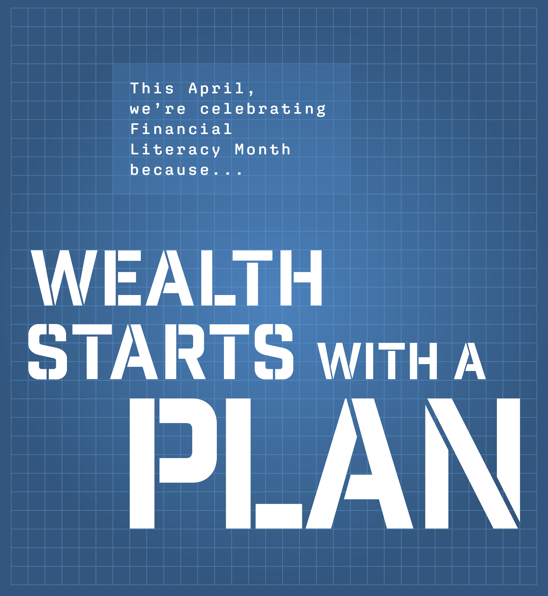 Blueprint grid. Text: This April, we're celebrating Financial Literacy Month because wealth starts with a plan.