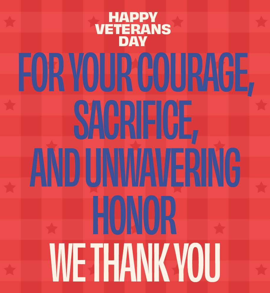 Happy Veterans Day. For your courage, sacrifice, and unwavering honor, we thank you.