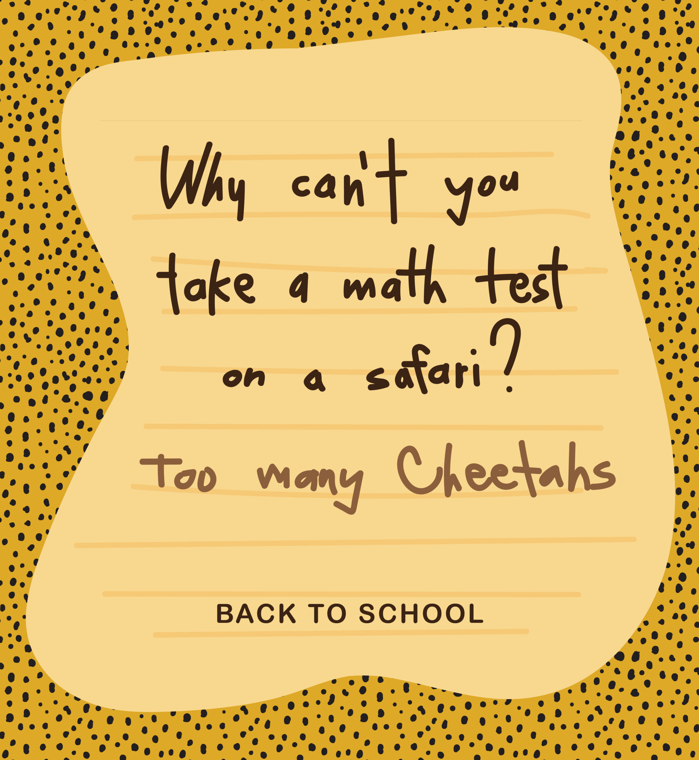 Why can't you take a math test on a safari? Too many cheetahs. Back to School.