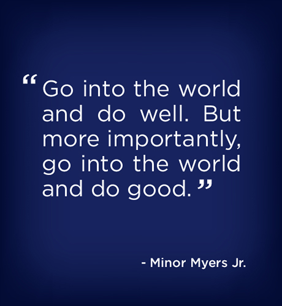 "Go into the world and do well. But more importantly, got into the world and do good." - Minor Myers, Jr.