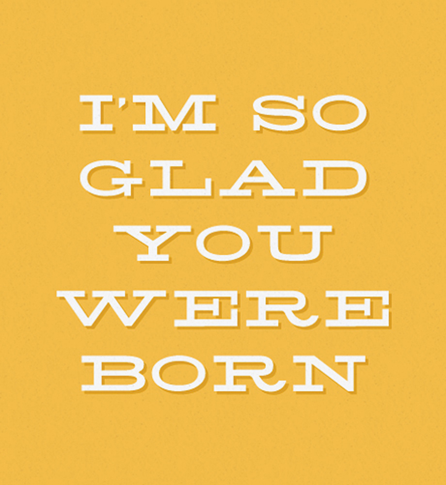 I'm so glad you were born.