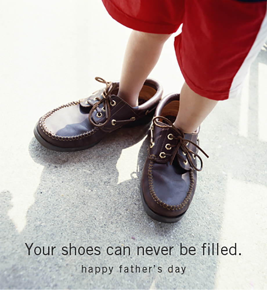 Child wearing large adult shoes. Text: Your shoes can never be filled. Happy Father's Day.