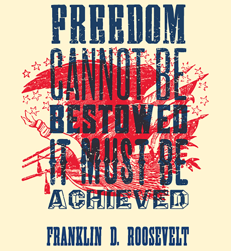Freedom cannot be bestowed. It must be achieved. Franklin D. Roosevelt.