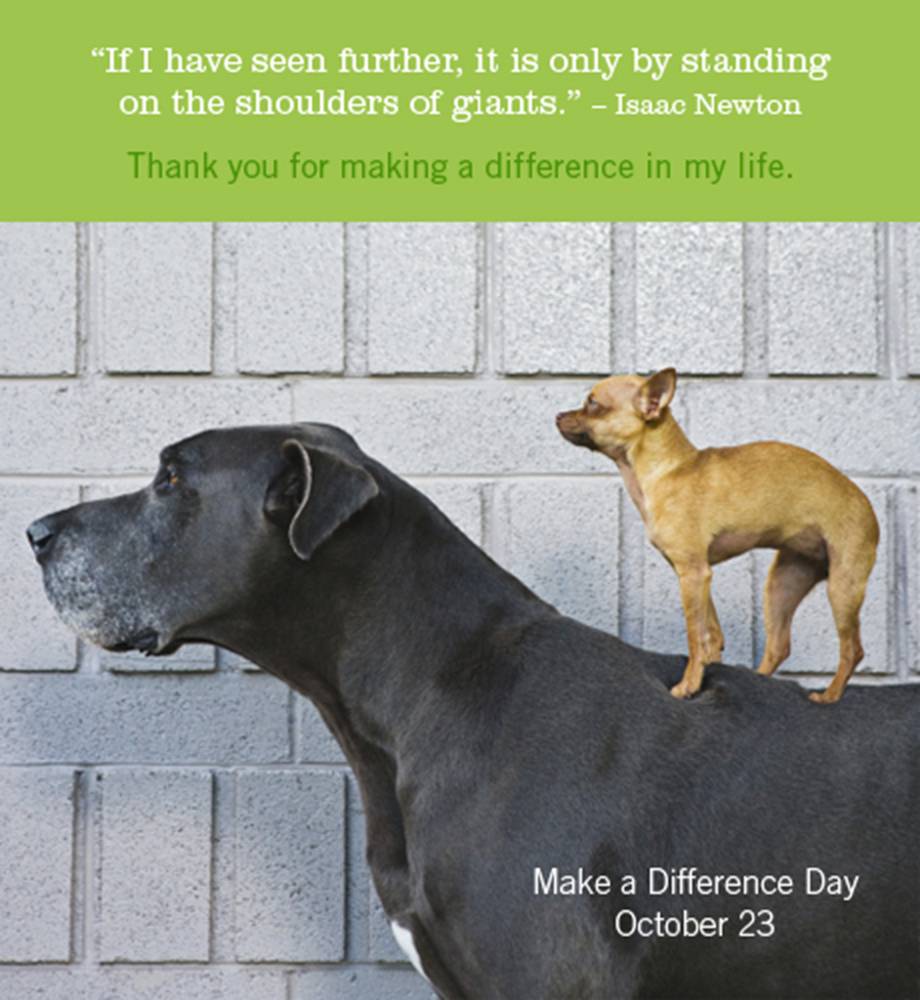 Chihuahua standing on Great Dane's back. Text: "If I have seen further, it is only by standing on the shoulders of giants." -Issac Newton. Thank you for making a difference in my life. Make a Difference Day. October 23rd.