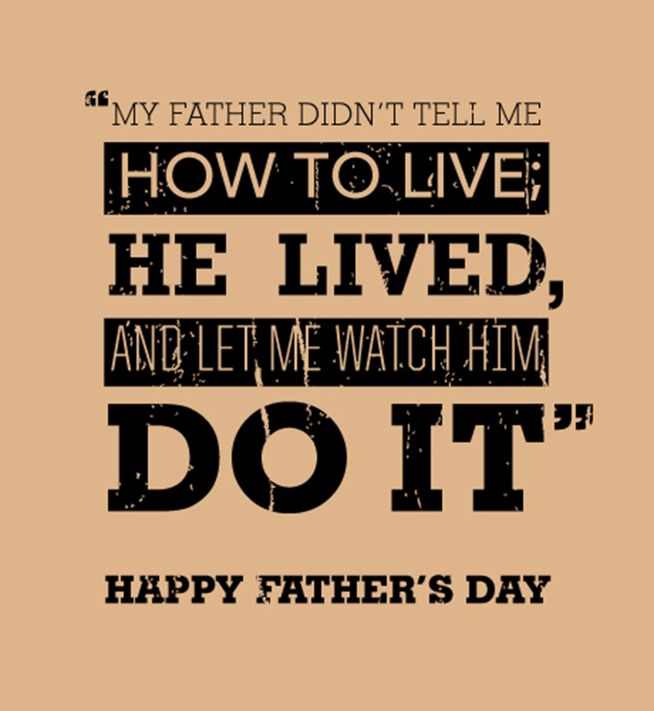 My father didn't tell me how to live; he lived and let me watch him do it. Happy Father's Day.