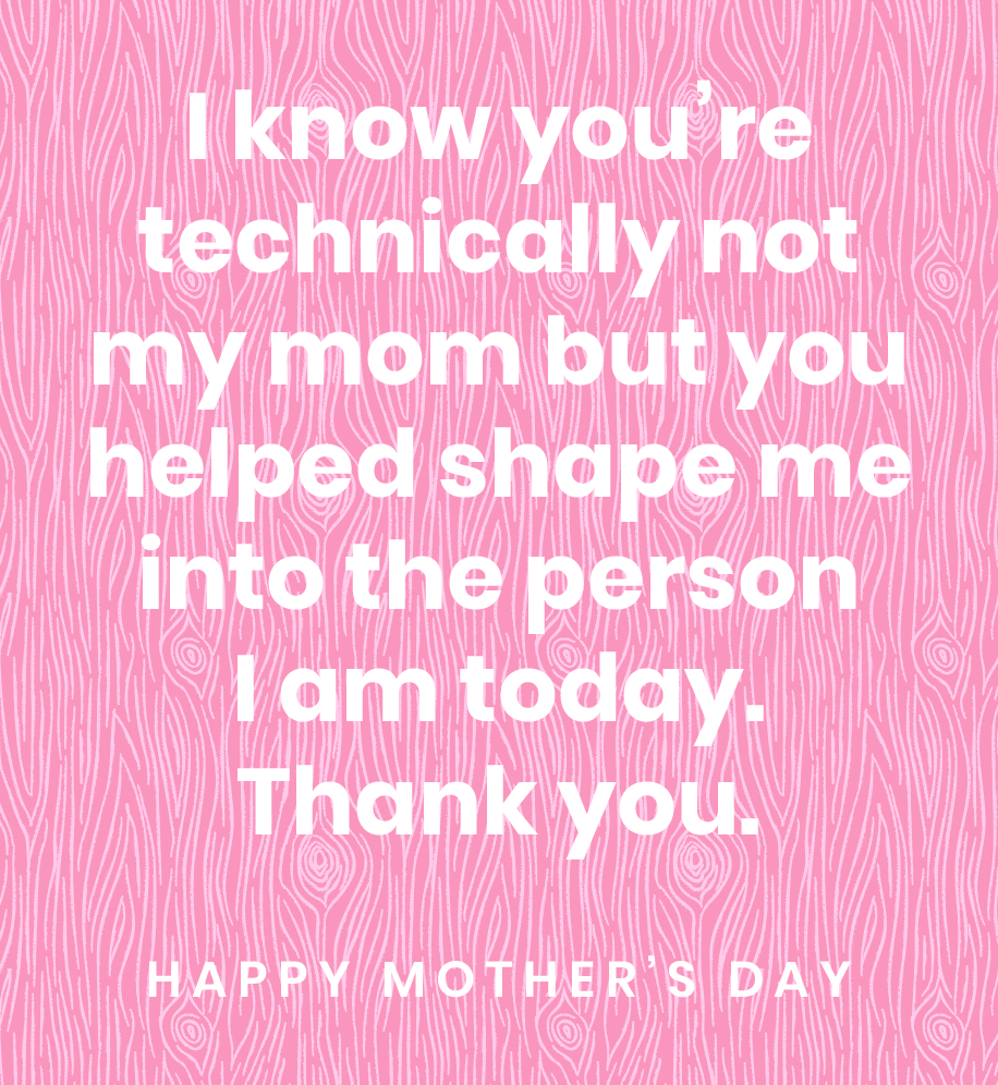 I know you're technically not my mom, but you helped shape me into the person I am today. Thank you. Happy Mother's Day.