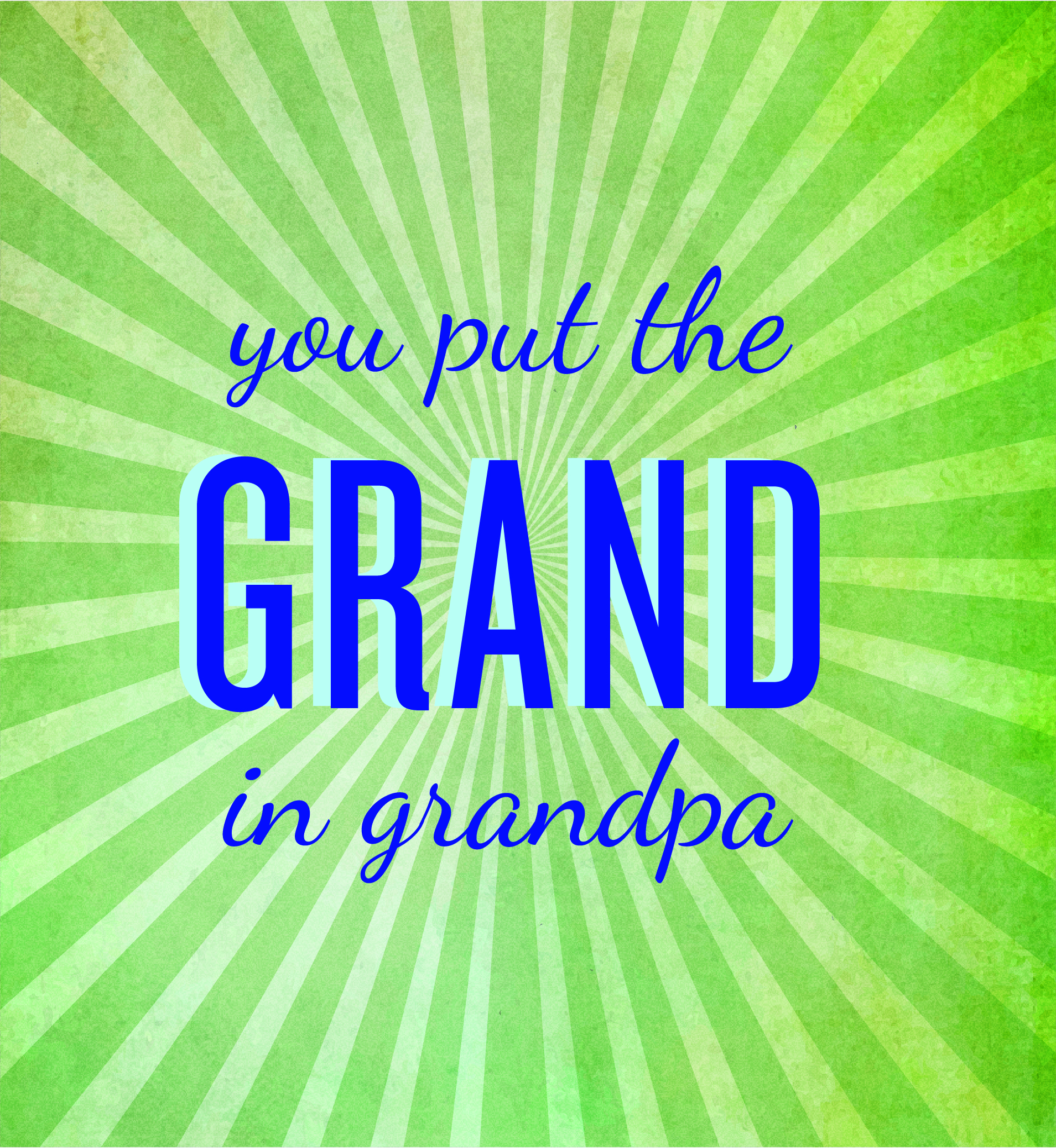 You put the grand in grandpa.