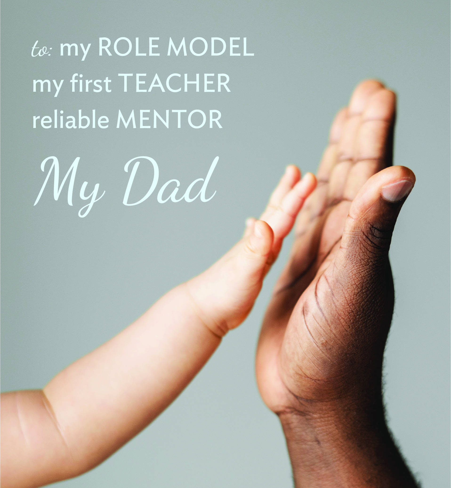 Baby reaching for dad's hand. Text: To my role model, my first teacher, reliable mentor, my dad.